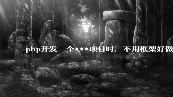 php开发一个***项目时，不用框架好做吗？