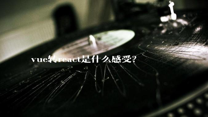 vue转react是什么感受？