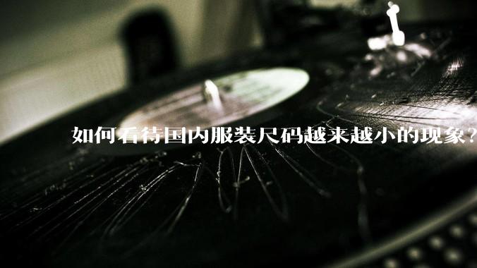 如何看待国内服装尺码越来越小的现象？