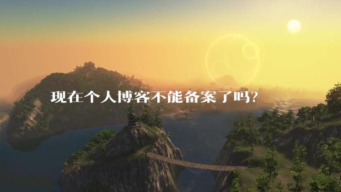 现在个人博客不能备案了吗？