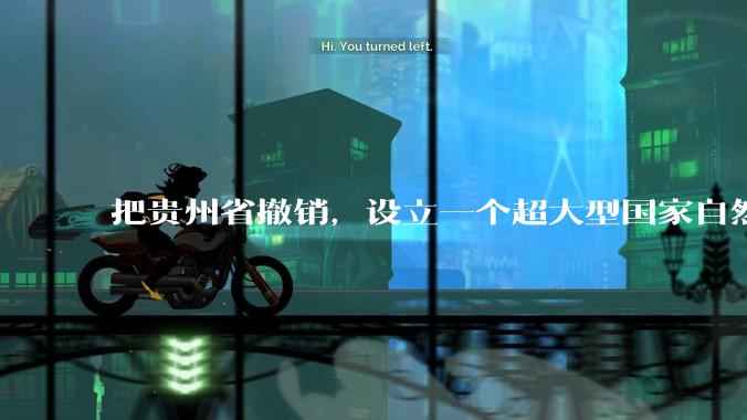 把贵州省撤销，设立一个超大型国家自然公园，是不是一个好的提法?