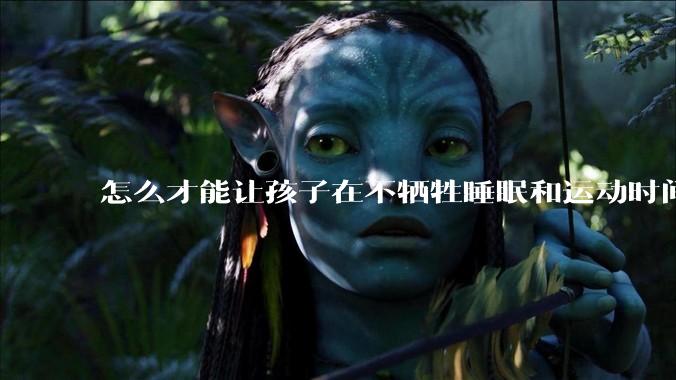 怎么才能让孩子在不牺牲睡眠和运动时间的前提下，成绩名列前茅？