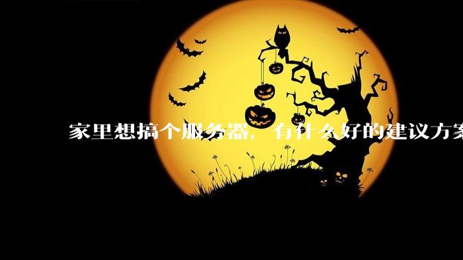 家里想搞个服务器，有什么好的建议方案吗？