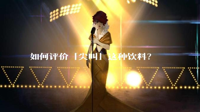 如何评价「尖叫」这种饮料？