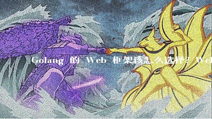 Golang 的 Web 框架该怎么选择？Web 开发又该怎样学？