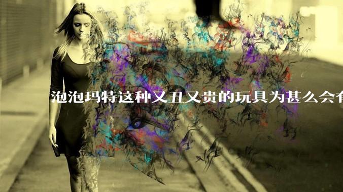 泡泡玛特这种又丑又贵的玩具为甚么会有人买？