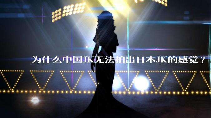 为什么中国JK无法拍出日本JK的感觉?